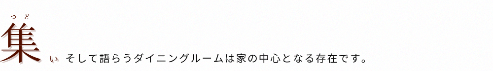 集いそして語らうダイニングルームは家の中心となる存在です。