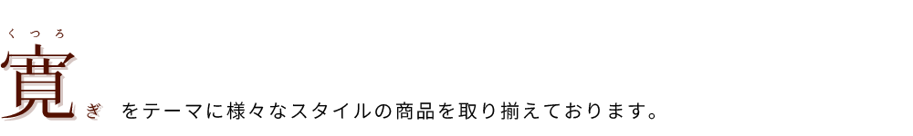 寛ぎをテーマに様々なスタイルの商品を取り揃えております。