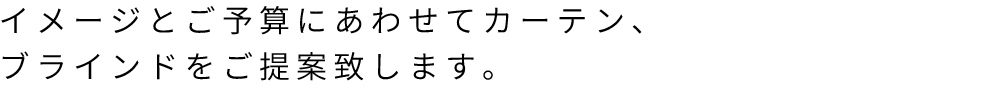 イメージとご予算にあわせてカーテン、ブラインドをご提案致します。。
