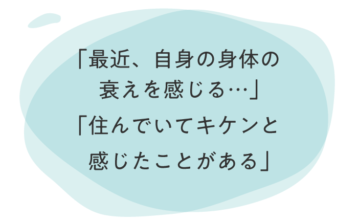 「最近、自身の身体の衰えを感じる…」
                「住んでいてキケンと感じたことがある」