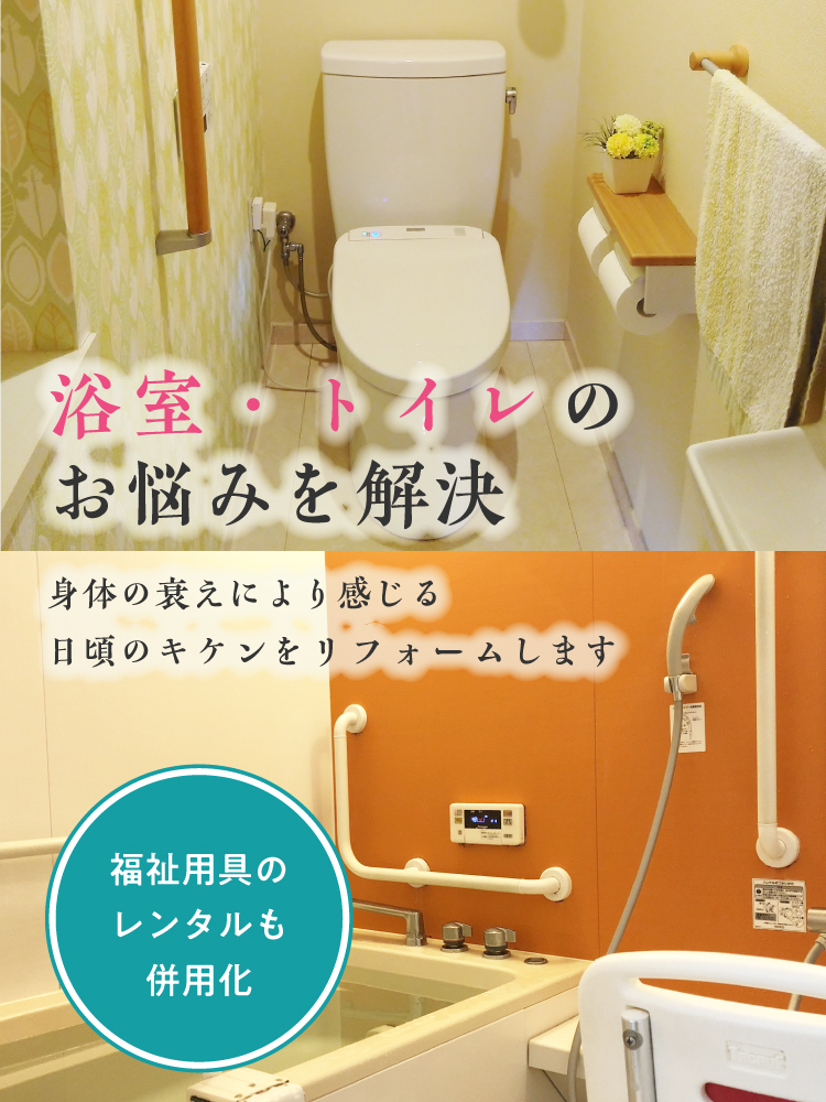 浴室・トイレのお悩みを解決身体の衰えにより感じる日頃のキケンをリフォームします|福祉用具のレンタルも併用化